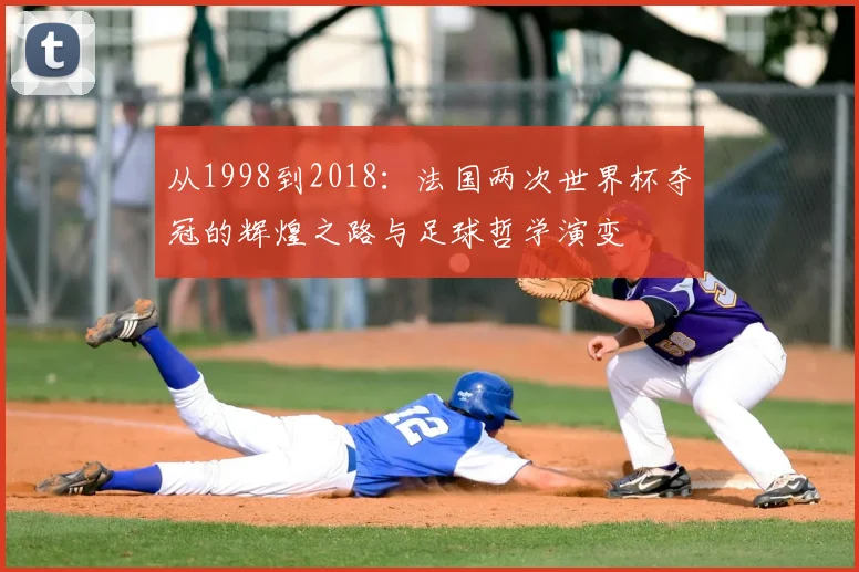 从1998到2018:法国两次世界杯夺冠的辉煌之路与足球哲学演变