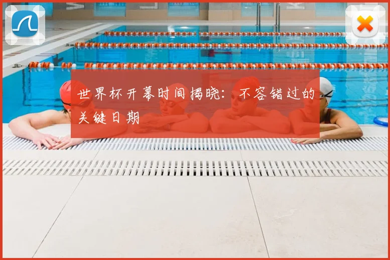 世界杯开幕时间揭晓:不容错过的关键日期