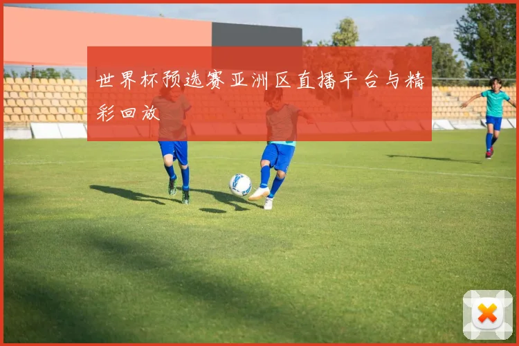 世界杯预选赛亚洲区直播平台与精彩回放