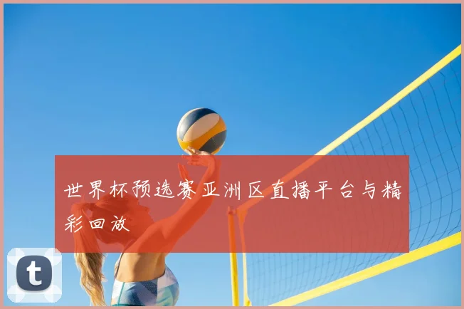 世界杯预选赛亚洲区直播平台与精彩回放