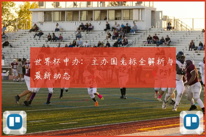 世界杯申办:主办国竞标全解析与最新动态