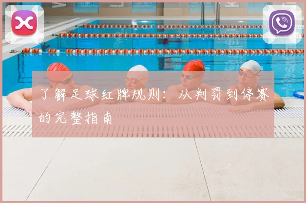 了解足球红牌规则：从判罚到停赛的完整指南
